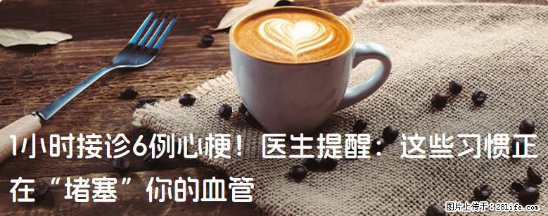 1小时接诊6例心梗！医生提醒：这些习惯正在“堵塞”你的血管 - 迪庆生活资讯 - 迪庆28生活网 diqing.28life.com